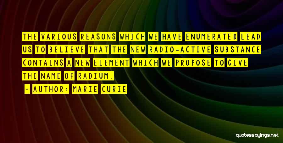 Marie Curie Quotes: The Various Reasons Which We Have Enumerated Lead Us To Believe That The New Radio-active Substance Contains A New Element