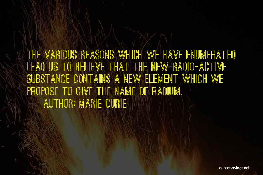 Marie Curie Quotes: The Various Reasons Which We Have Enumerated Lead Us To Believe That The New Radio-active Substance Contains A New Element
