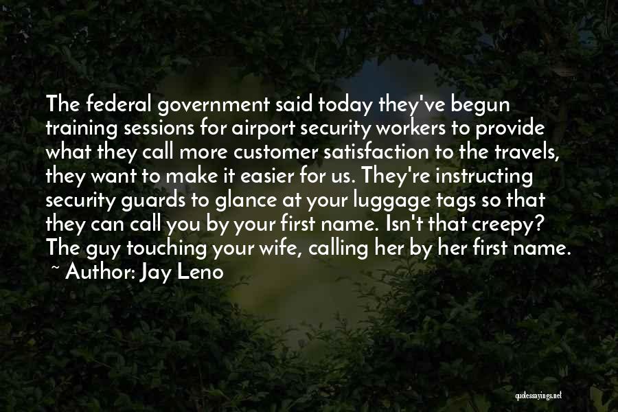 Jay Leno Quotes: The Federal Government Said Today They've Begun Training Sessions For Airport Security Workers To Provide What They Call More Customer