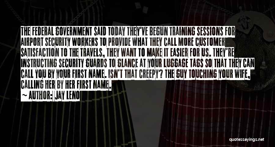 Jay Leno Quotes: The Federal Government Said Today They've Begun Training Sessions For Airport Security Workers To Provide What They Call More Customer