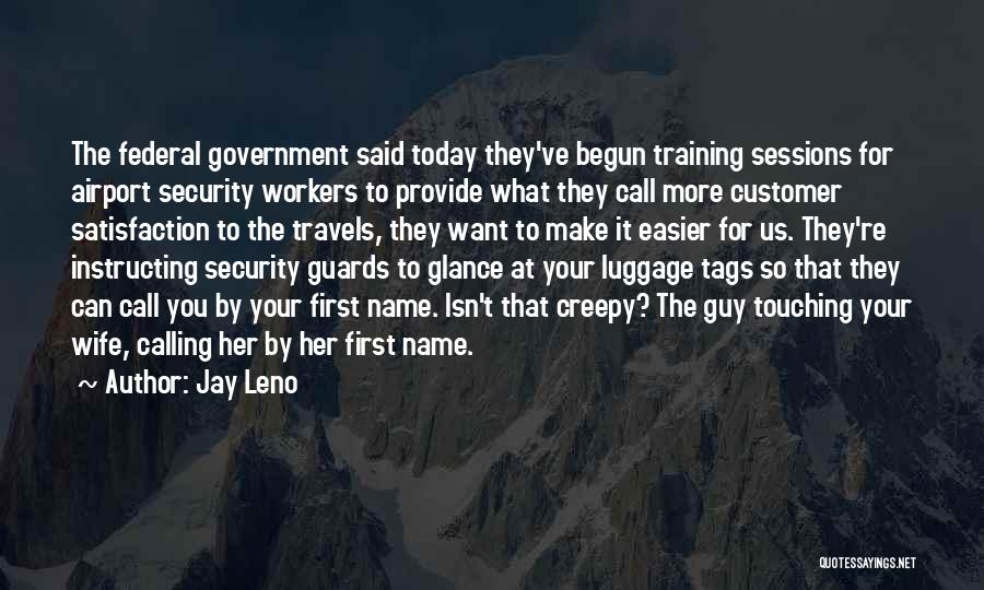 Jay Leno Quotes: The Federal Government Said Today They've Begun Training Sessions For Airport Security Workers To Provide What They Call More Customer