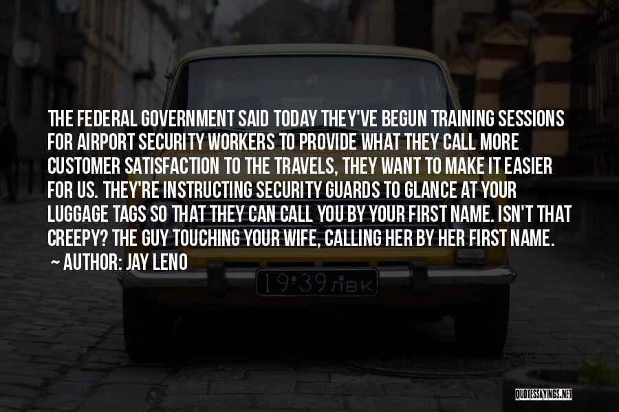 Jay Leno Quotes: The Federal Government Said Today They've Begun Training Sessions For Airport Security Workers To Provide What They Call More Customer