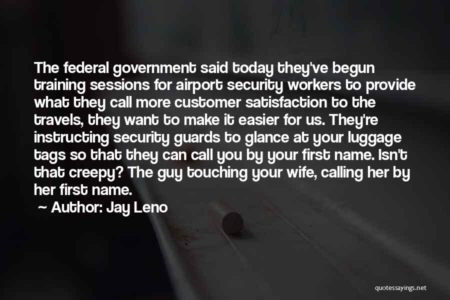 Jay Leno Quotes: The Federal Government Said Today They've Begun Training Sessions For Airport Security Workers To Provide What They Call More Customer