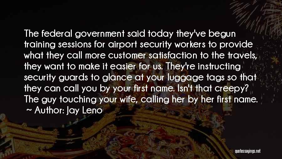 Jay Leno Quotes: The Federal Government Said Today They've Begun Training Sessions For Airport Security Workers To Provide What They Call More Customer