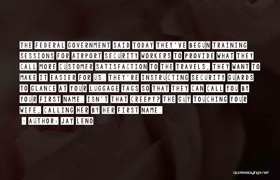 Jay Leno Quotes: The Federal Government Said Today They've Begun Training Sessions For Airport Security Workers To Provide What They Call More Customer
