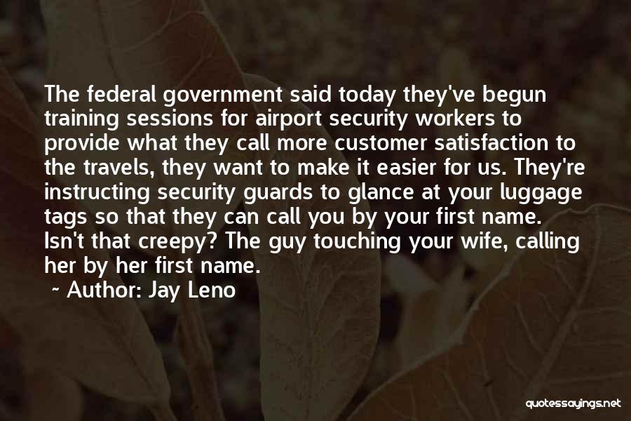 Jay Leno Quotes: The Federal Government Said Today They've Begun Training Sessions For Airport Security Workers To Provide What They Call More Customer