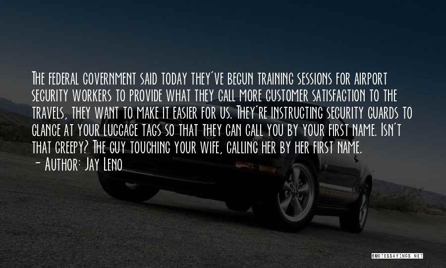 Jay Leno Quotes: The Federal Government Said Today They've Begun Training Sessions For Airport Security Workers To Provide What They Call More Customer