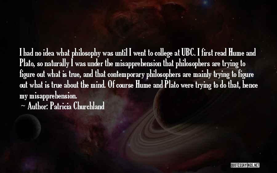 Patricia Churchland Quotes: I Had No Idea What Philosophy Was Until I Went To College At Ubc. I First Read Hume And Plato,