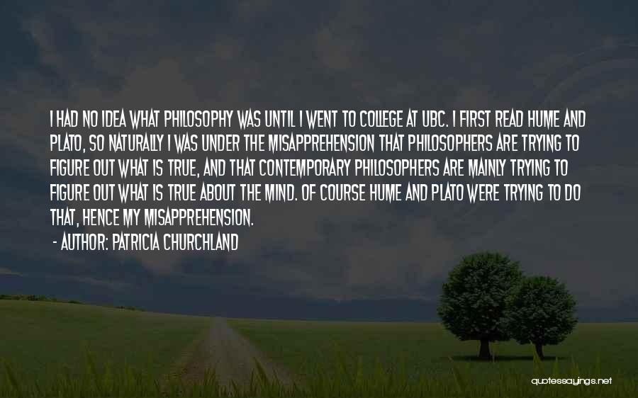 Patricia Churchland Quotes: I Had No Idea What Philosophy Was Until I Went To College At Ubc. I First Read Hume And Plato,