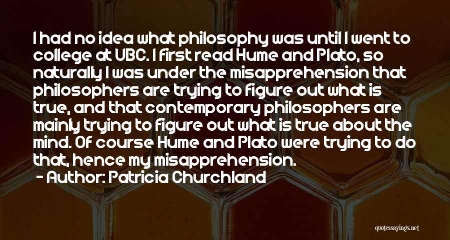 Patricia Churchland Quotes: I Had No Idea What Philosophy Was Until I Went To College At Ubc. I First Read Hume And Plato,