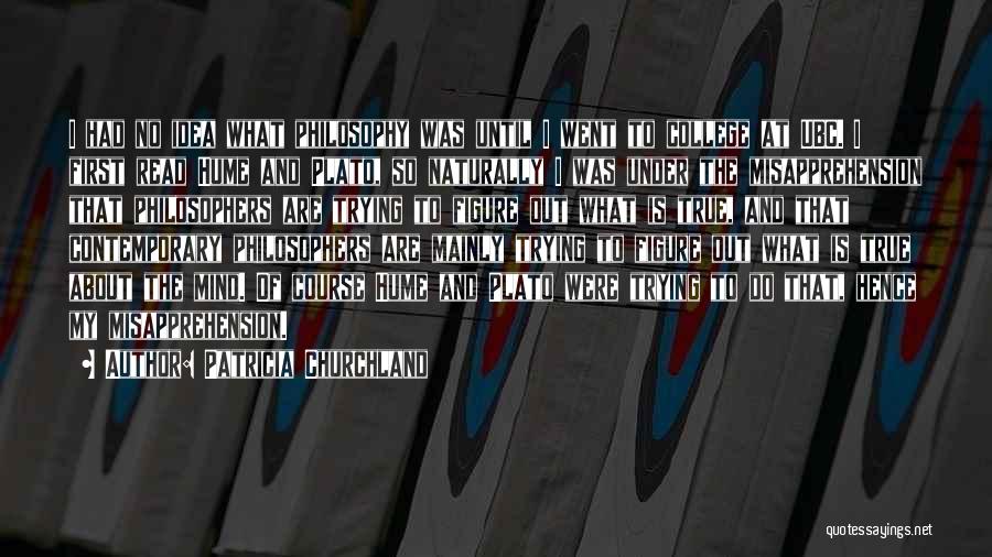 Patricia Churchland Quotes: I Had No Idea What Philosophy Was Until I Went To College At Ubc. I First Read Hume And Plato,
