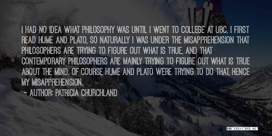 Patricia Churchland Quotes: I Had No Idea What Philosophy Was Until I Went To College At Ubc. I First Read Hume And Plato,