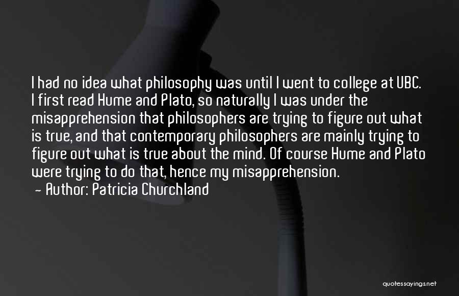 Patricia Churchland Quotes: I Had No Idea What Philosophy Was Until I Went To College At Ubc. I First Read Hume And Plato,