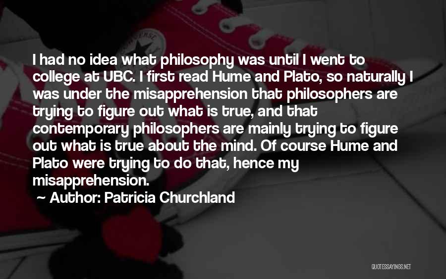 Patricia Churchland Quotes: I Had No Idea What Philosophy Was Until I Went To College At Ubc. I First Read Hume And Plato,