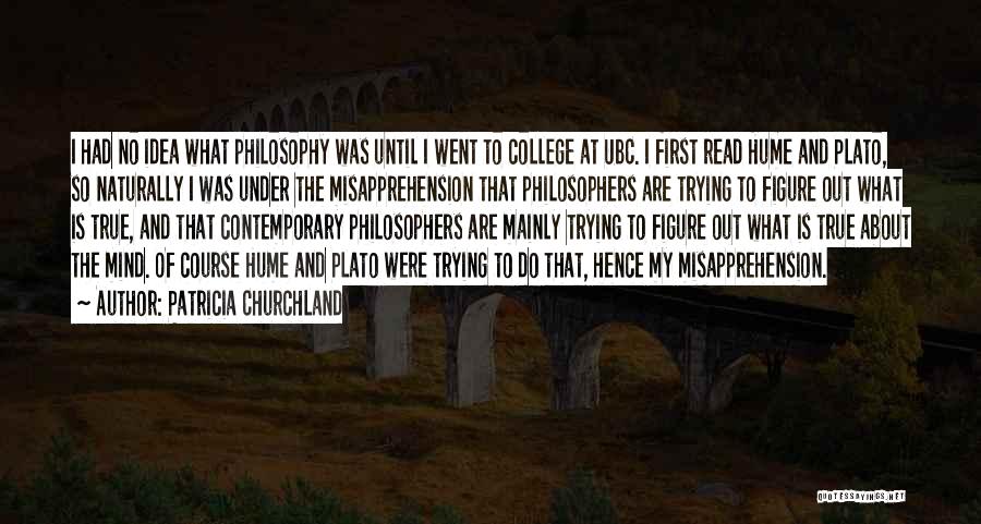 Patricia Churchland Quotes: I Had No Idea What Philosophy Was Until I Went To College At Ubc. I First Read Hume And Plato,