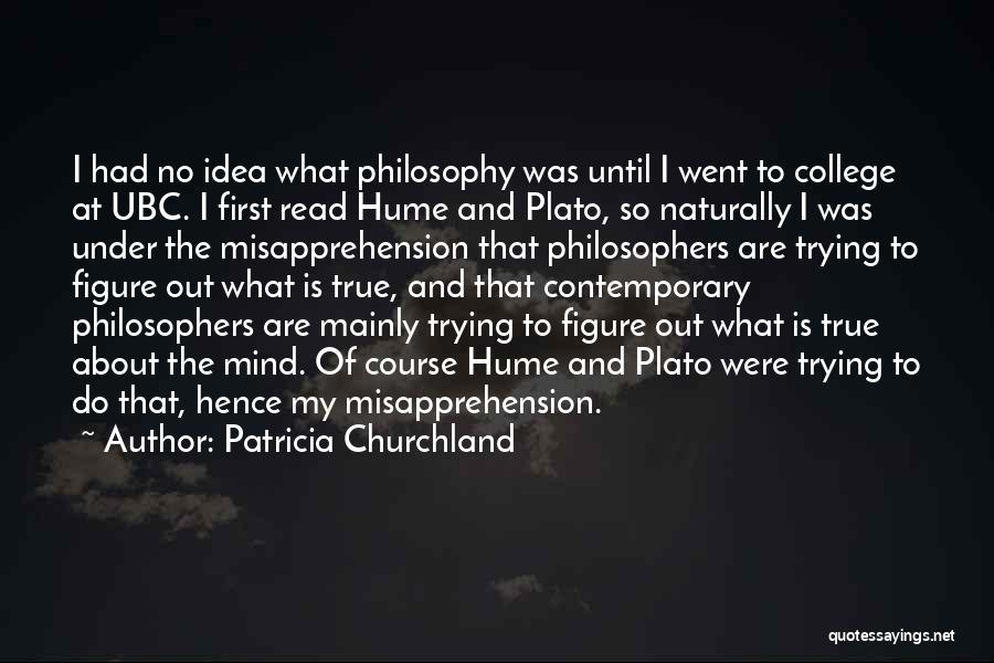 Patricia Churchland Quotes: I Had No Idea What Philosophy Was Until I Went To College At Ubc. I First Read Hume And Plato,