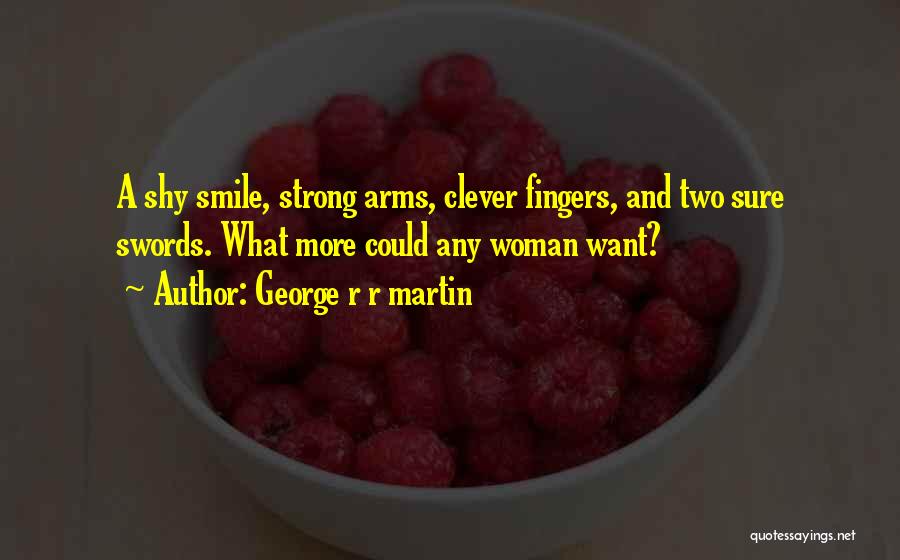 George R R Martin Quotes: A Shy Smile, Strong Arms, Clever Fingers, And Two Sure Swords. What More Could Any Woman Want?