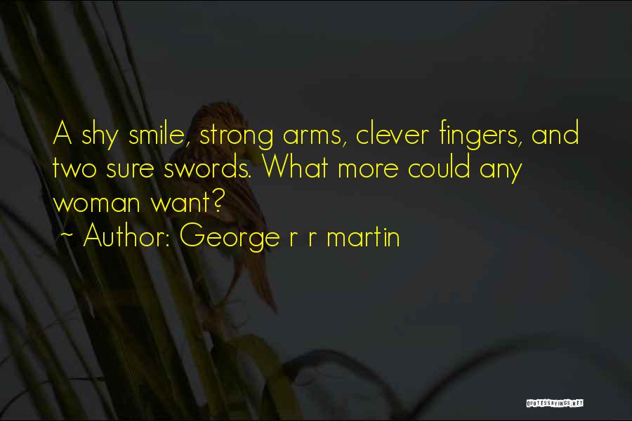 George R R Martin Quotes: A Shy Smile, Strong Arms, Clever Fingers, And Two Sure Swords. What More Could Any Woman Want?