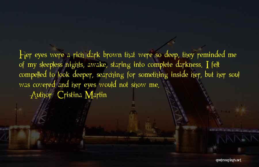 Cristina Martin Quotes: Her Eyes Were A Rich Dark Brown That Were So Deep, They Reminded Me Of My Sleepless Nights, Awake, Staring