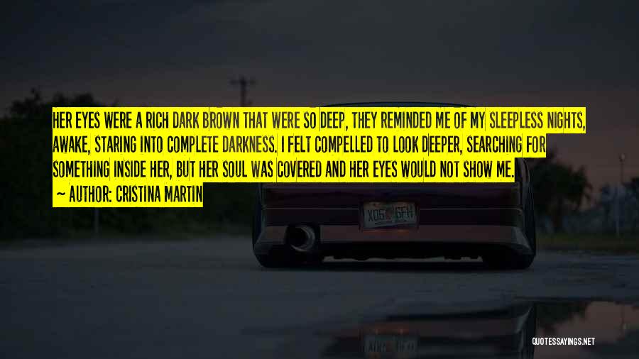 Cristina Martin Quotes: Her Eyes Were A Rich Dark Brown That Were So Deep, They Reminded Me Of My Sleepless Nights, Awake, Staring