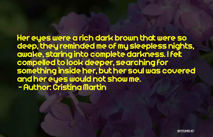 Cristina Martin Quotes: Her Eyes Were A Rich Dark Brown That Were So Deep, They Reminded Me Of My Sleepless Nights, Awake, Staring