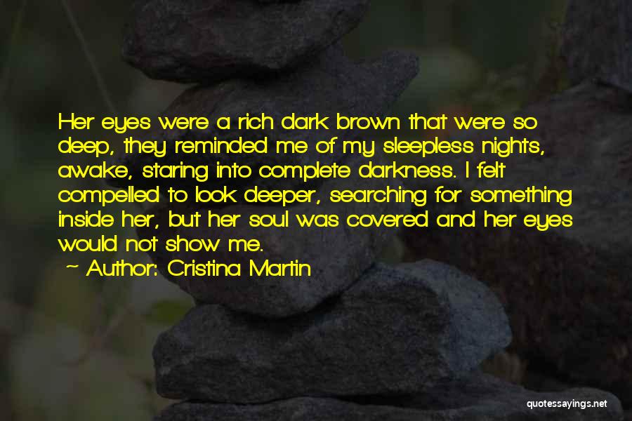 Cristina Martin Quotes: Her Eyes Were A Rich Dark Brown That Were So Deep, They Reminded Me Of My Sleepless Nights, Awake, Staring