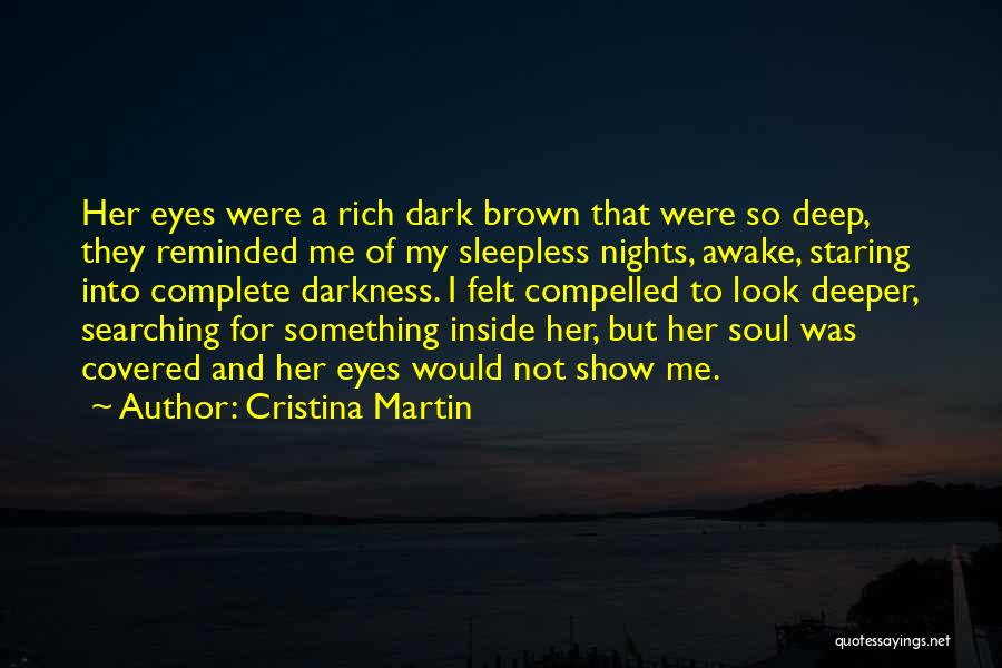 Cristina Martin Quotes: Her Eyes Were A Rich Dark Brown That Were So Deep, They Reminded Me Of My Sleepless Nights, Awake, Staring