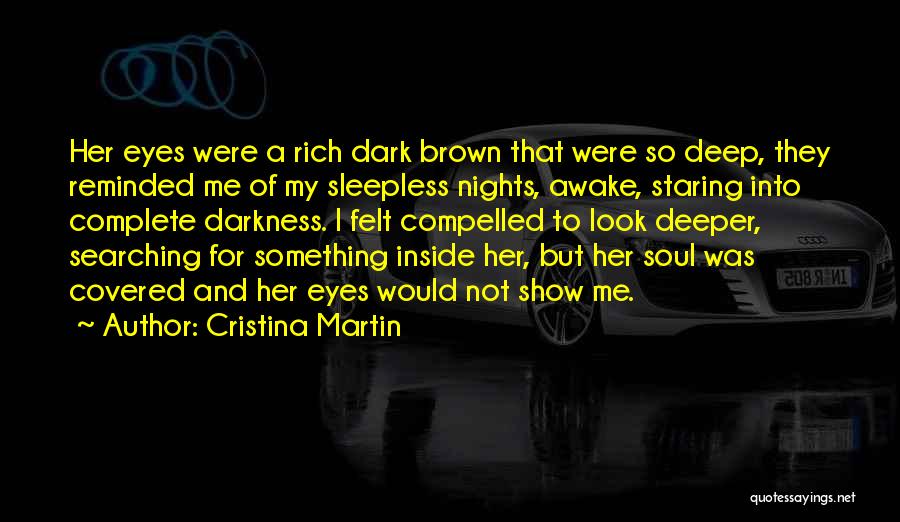 Cristina Martin Quotes: Her Eyes Were A Rich Dark Brown That Were So Deep, They Reminded Me Of My Sleepless Nights, Awake, Staring