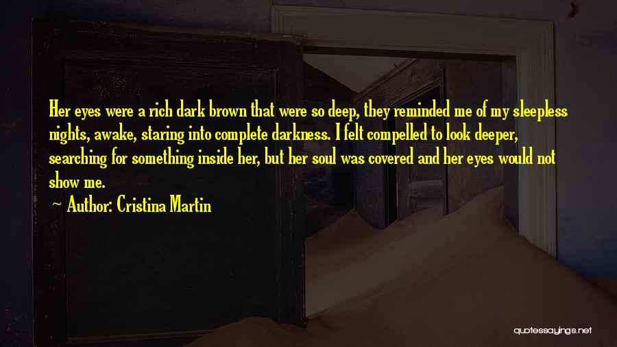 Cristina Martin Quotes: Her Eyes Were A Rich Dark Brown That Were So Deep, They Reminded Me Of My Sleepless Nights, Awake, Staring