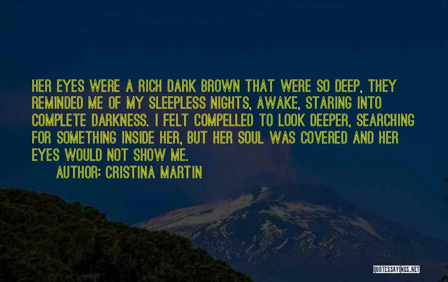 Cristina Martin Quotes: Her Eyes Were A Rich Dark Brown That Were So Deep, They Reminded Me Of My Sleepless Nights, Awake, Staring