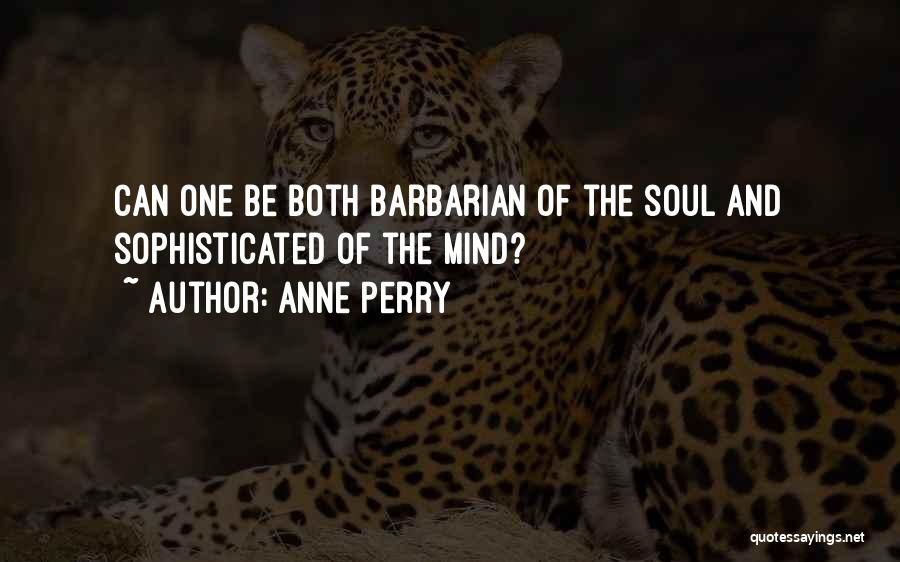Anne Perry Quotes: Can One Be Both Barbarian Of The Soul And Sophisticated Of The Mind?