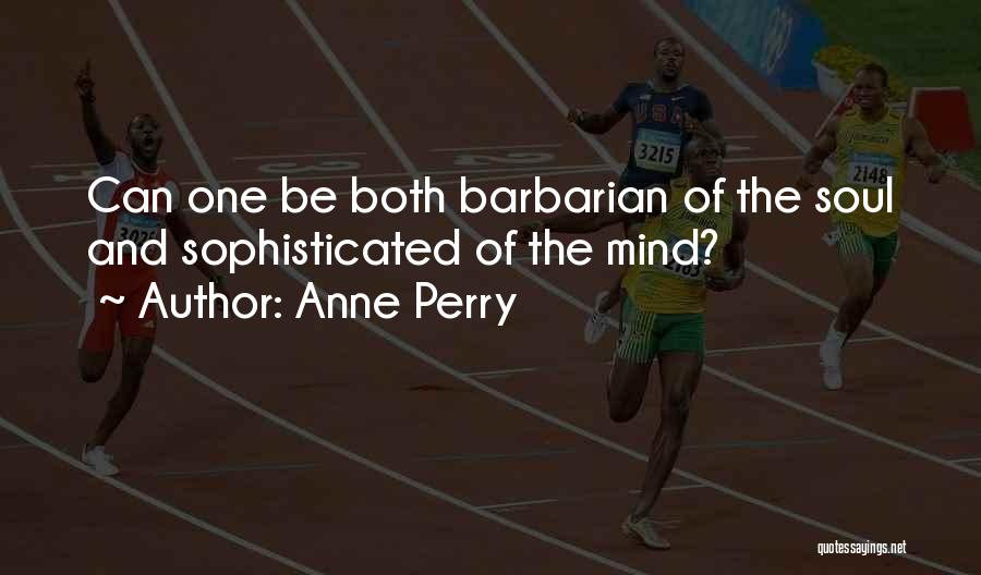 Anne Perry Quotes: Can One Be Both Barbarian Of The Soul And Sophisticated Of The Mind?