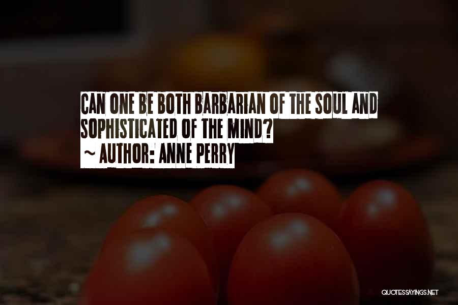 Anne Perry Quotes: Can One Be Both Barbarian Of The Soul And Sophisticated Of The Mind?