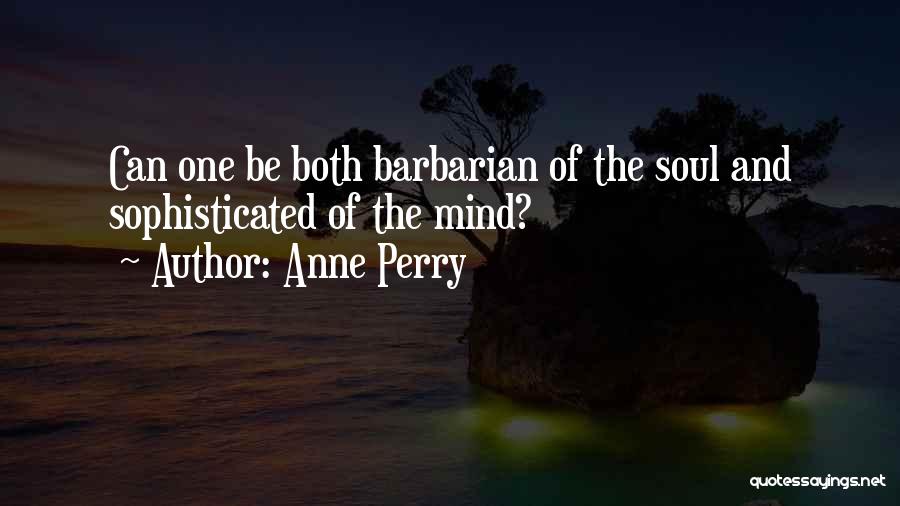 Anne Perry Quotes: Can One Be Both Barbarian Of The Soul And Sophisticated Of The Mind?