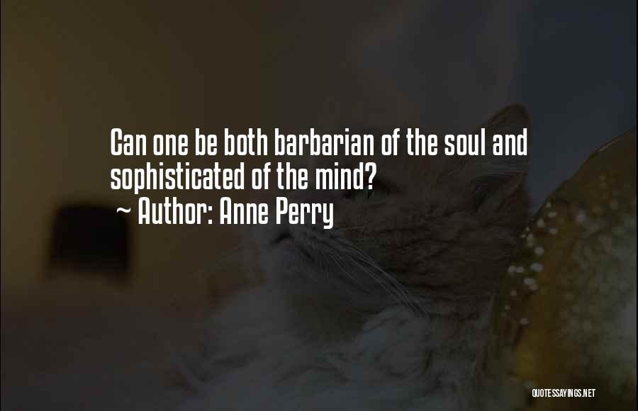 Anne Perry Quotes: Can One Be Both Barbarian Of The Soul And Sophisticated Of The Mind?