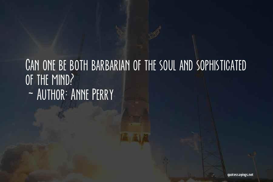 Anne Perry Quotes: Can One Be Both Barbarian Of The Soul And Sophisticated Of The Mind?