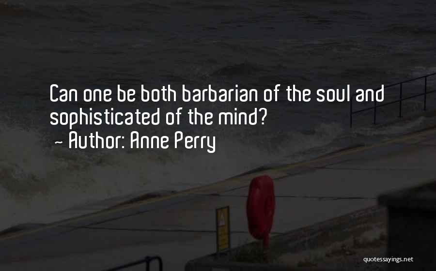 Anne Perry Quotes: Can One Be Both Barbarian Of The Soul And Sophisticated Of The Mind?