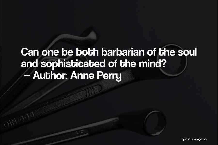 Anne Perry Quotes: Can One Be Both Barbarian Of The Soul And Sophisticated Of The Mind?