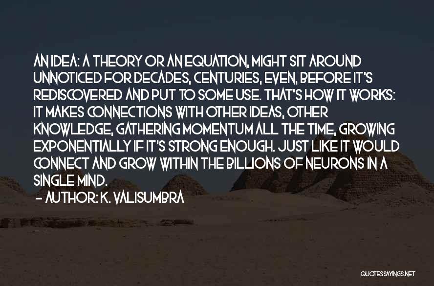 K. Valisumbra Quotes: An Idea: A Theory Or An Equation, Might Sit Around Unnoticed For Decades, Centuries, Even, Before It's Rediscovered And Put