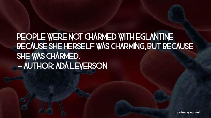 Ada Leverson Quotes: People Were Not Charmed With Eglantine Because She Herself Was Charming, But Because She Was Charmed.