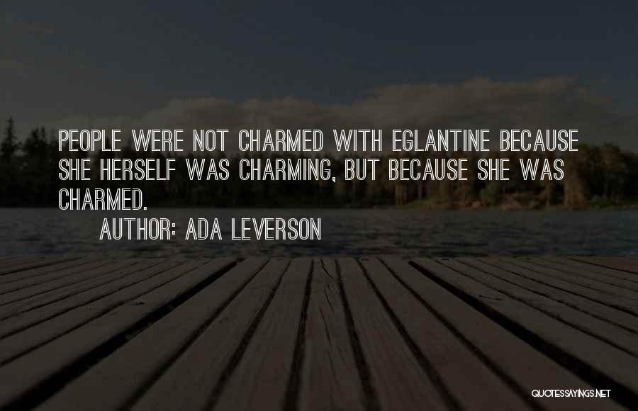 Ada Leverson Quotes: People Were Not Charmed With Eglantine Because She Herself Was Charming, But Because She Was Charmed.