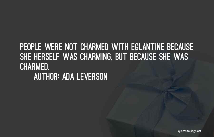 Ada Leverson Quotes: People Were Not Charmed With Eglantine Because She Herself Was Charming, But Because She Was Charmed.