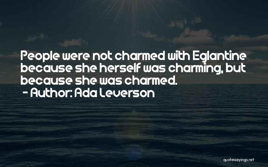 Ada Leverson Quotes: People Were Not Charmed With Eglantine Because She Herself Was Charming, But Because She Was Charmed.