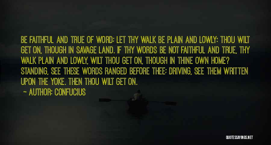 Confucius Quotes: Be Faithful And True Of Word; Let Thy Walk Be Plain And Lowly: Thou Wilt Get On, Though In Savage