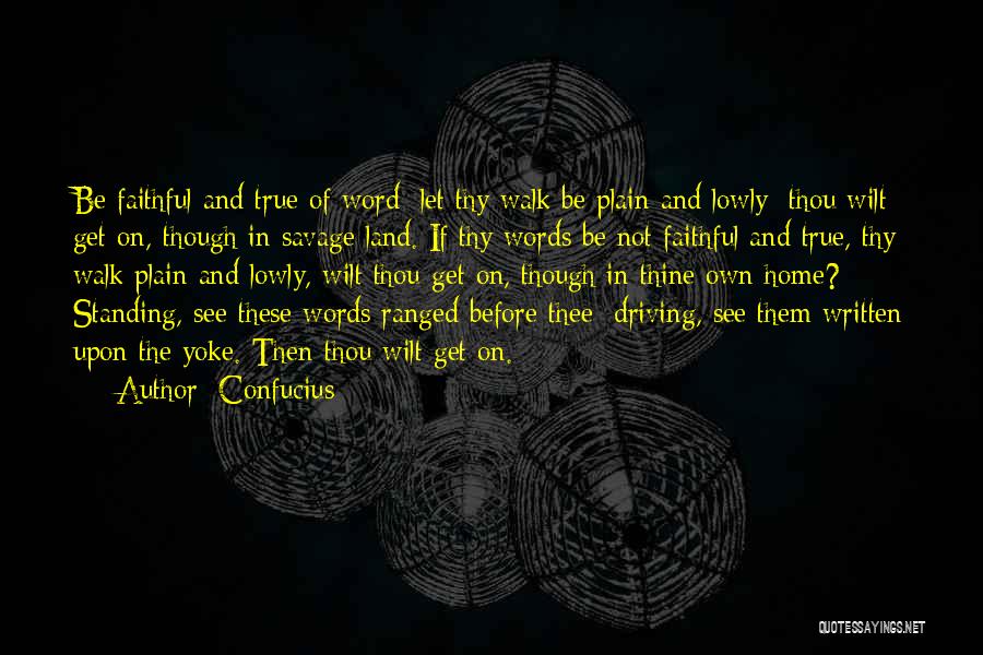 Confucius Quotes: Be Faithful And True Of Word; Let Thy Walk Be Plain And Lowly: Thou Wilt Get On, Though In Savage