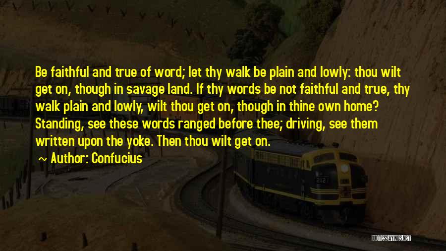 Confucius Quotes: Be Faithful And True Of Word; Let Thy Walk Be Plain And Lowly: Thou Wilt Get On, Though In Savage