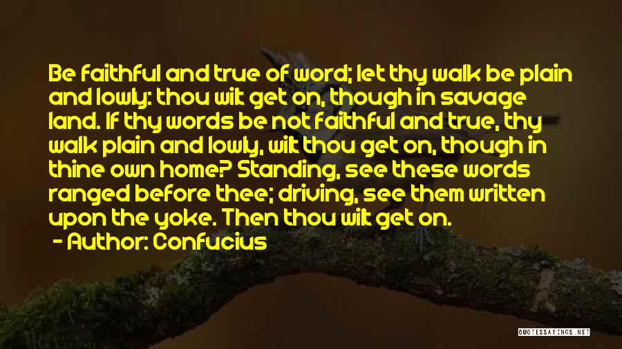 Confucius Quotes: Be Faithful And True Of Word; Let Thy Walk Be Plain And Lowly: Thou Wilt Get On, Though In Savage