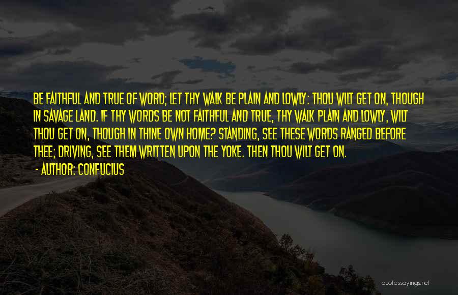 Confucius Quotes: Be Faithful And True Of Word; Let Thy Walk Be Plain And Lowly: Thou Wilt Get On, Though In Savage