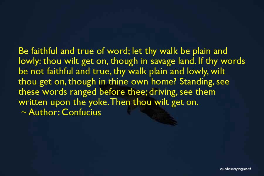 Confucius Quotes: Be Faithful And True Of Word; Let Thy Walk Be Plain And Lowly: Thou Wilt Get On, Though In Savage