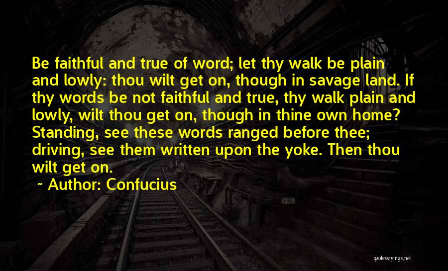 Confucius Quotes: Be Faithful And True Of Word; Let Thy Walk Be Plain And Lowly: Thou Wilt Get On, Though In Savage
